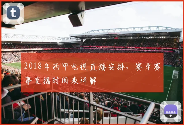 2018年西甲电视直播安排，赛季赛事直播时间表详解
